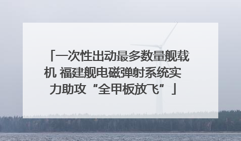 一次性出动最多数量舰载机 福建舰电磁弹射系统实力助攻“全甲板放飞”