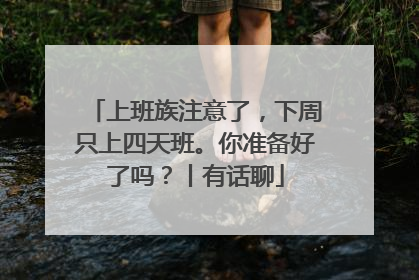上班族注意了，下周只上四天班。你准备好了吗？丨有话聊