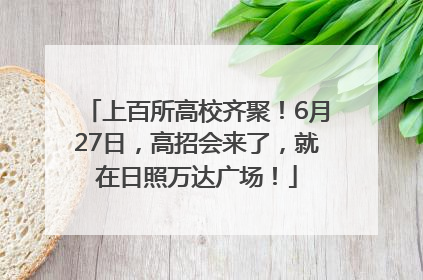 上百所高校齐聚！6月27日，高招会来了，就在日照万达广场！