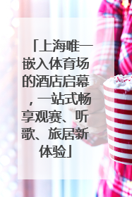 上海唯一嵌入体育场的酒店启幕，一站式畅享观赛、听歌、旅居新体验