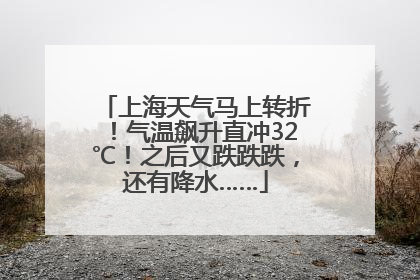 上海天气马上转折！气温飙升直冲32℃！之后又跌跌跌，还有降水……