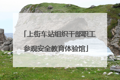 上街车站组织干部职工参观安全教育体验馆