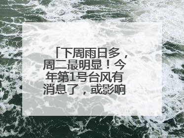 下周雨日多，周二最明显！今年第1号台风有消息了，或影响上海，中央气象台连发六预警