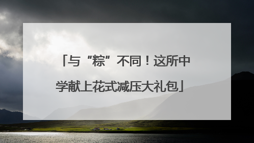 与“粽”不同！这所中学献上花式减压大礼包