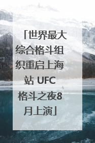 世界最大综合格斗组织重启上海站 UFC格斗之夜8月上演