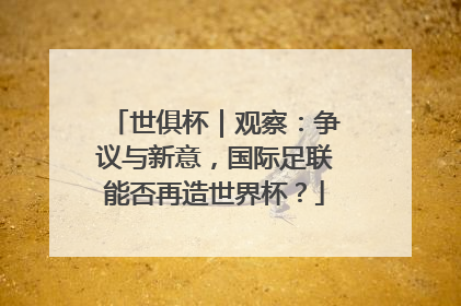 世俱杯｜观察：争议与新意，国际足联能否再造世界杯？