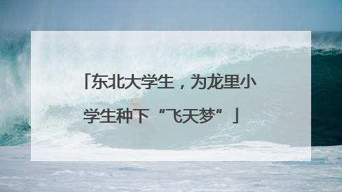 东北大学生，为龙里小学生种下“飞天梦”