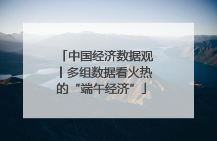 中国经济数据观丨多组数据看火热的“端午经济”
