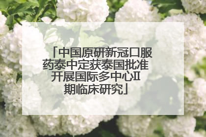 中国原研新冠口服药泰中定获泰国批准开展国际多中心II期临床研究