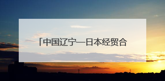 中国辽宁—日本经贸合作说明会在东京举行