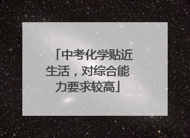 中考化学贴近生活，对综合能力要求较高