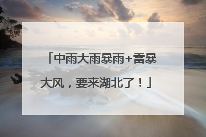 中雨大雨暴雨+雷暴大风，要来湖北了！