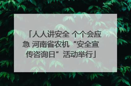 人人讲安全 个个会应急 河南省农机“安全宣传咨询日”活动举行