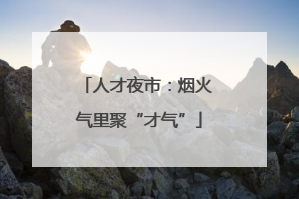 人才夜市：烟火气里聚“才气”