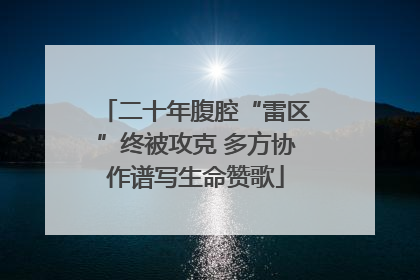 二十年腹腔“雷区”终被攻克 多方协作谱写生命赞歌