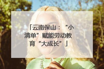 云南保山：“小清单”赋能劳动教育“大成长”
