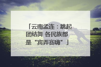 云南孟连：跳起团结舞 各民族都是“宾弄赛嗨”