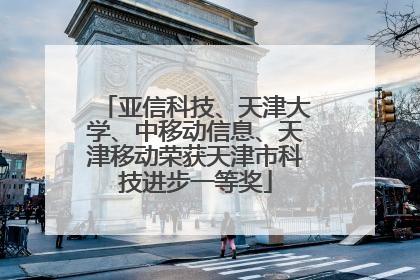 亚信科技、天津大学、中移动信息、天津移动荣获天津市科技进步一等奖