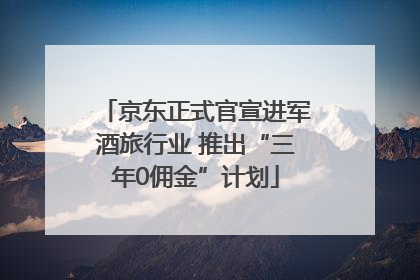 京东正式官宣进军酒旅行业 推出“三年0佣金”计划