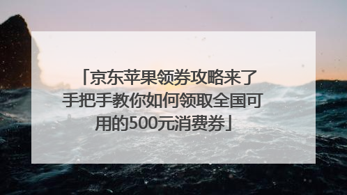 京东苹果领券攻略来了 手把手教你如何领取全国可用的500元消费券