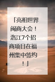 亮相世界闽商大会！洛江7个招商项目在福州集中签约！