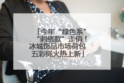 今年“绿色系”“刺绣款”走俏！冰城饰品市场荷包五彩绳火热上新