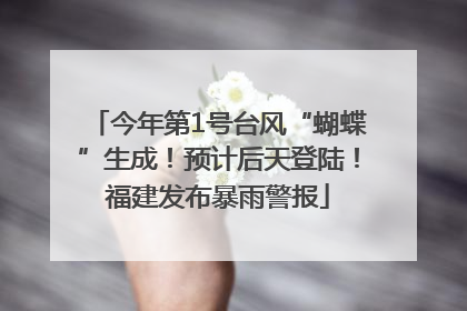 今年第1号台风“蝴蝶”生成！预计后天登陆！福建发布暴雨警报