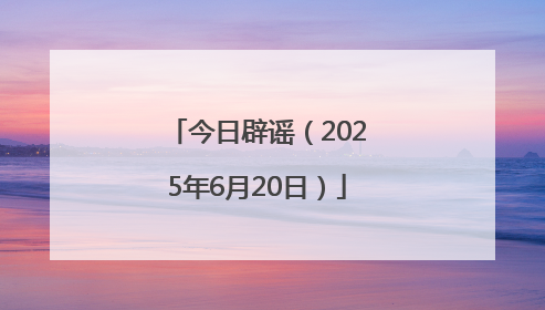 今日辟谣（2025年6月20日）
