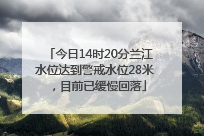 今日14时20分兰江水位达到警戒水位28米，目前已缓慢回落