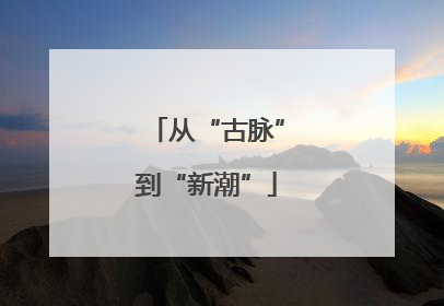 从“古脉”到“新潮”