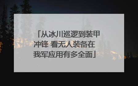 从冰川巡逻到装甲冲锋 看无人装备在我军应用有多全面