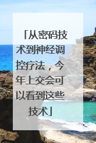 从密码技术到神经调控疗法，今年上交会可以看到这些技术