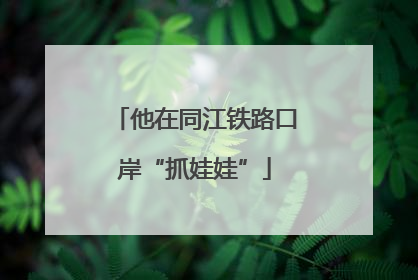 他在同江铁路口岸“抓娃娃”