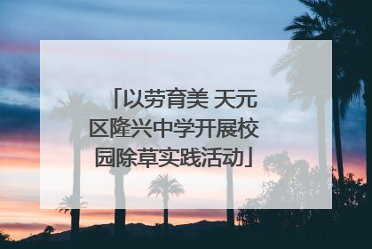 以劳育美 天元区隆兴中学开展校园除草实践活动