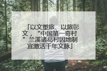 以文塑旅、以旅彰文，“中国第一奇村”兰溪诸葛村因地制宜激活千年文脉