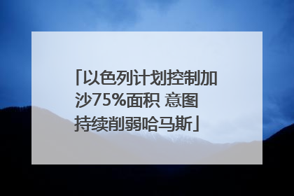 以色列计划控制加沙75%面积 意图持续削弱哈马斯