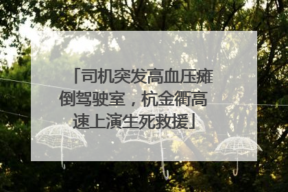 司机突发高血压瘫倒驾驶室，杭金衢高速上演生死救援