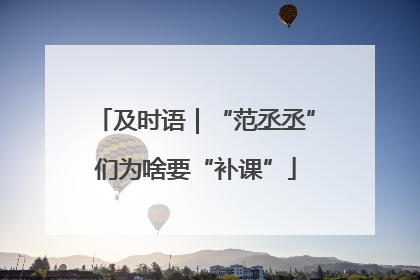 及时语｜“范丞丞”们为啥要“补课”