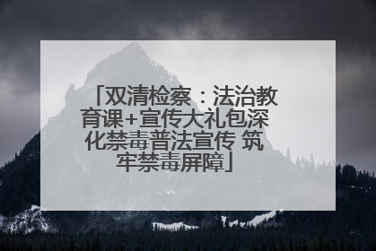 双清检察：法治教育课+宣传大礼包深化禁毒普法宣传 筑牢禁毒屏障