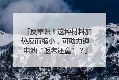 反常识！这种材料加热反而缩小，可助力锂电池“返老还童”？