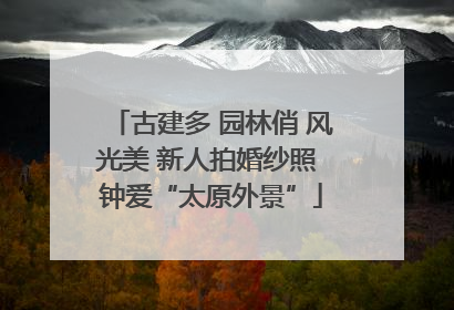 古建多 园林俏 风光美 新人拍婚纱照 钟爱“太原外景”