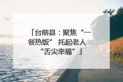 台前县：聚焦“一餐热饭” 托起老人“舌尖幸福”