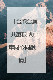 台胞台属共裹粽 两岸同心同融情