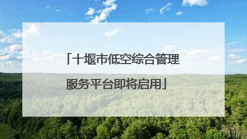 十堰市低空综合管理服务平台即将启用