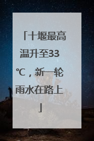 十堰最高温升至33℃，新一轮雨水在路上