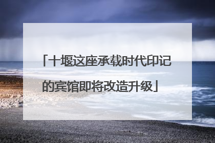 十堰这座承载时代印记的宾馆即将改造升级