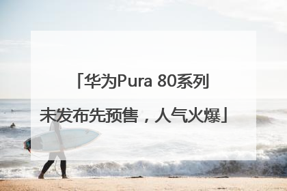 华为Pura 80系列未发布先预售，人气火爆