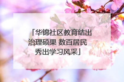 华锦社区教育结出治理硕果 数百居民秀出学习风采
