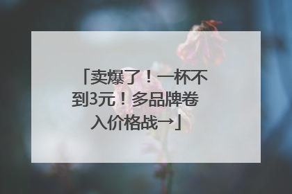 卖爆了！一杯不到3元！多品牌卷入价格战→