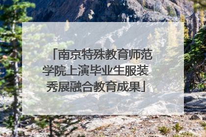 南京特殊教育师范学院上演毕业生服装秀展融合教育成果